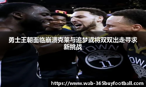 勇士王朝面临崩溃克莱与追梦或将双双出走寻求新挑战